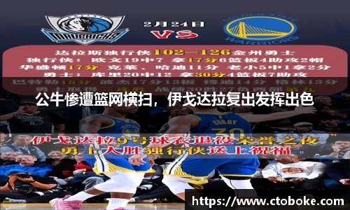 公牛惨遭篮网横扫，伊戈达拉复出发挥出色