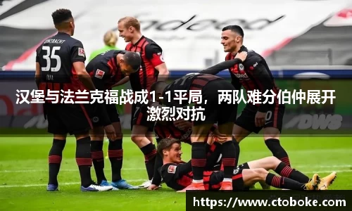 汉堡与法兰克福战成1-1平局，两队难分伯仲展开激烈对抗