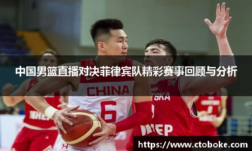 中国男篮直播对决菲律宾队精彩赛事回顾与分析