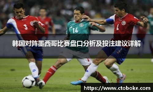 韩国对阵墨西哥比赛盘口分析及投注建议详解