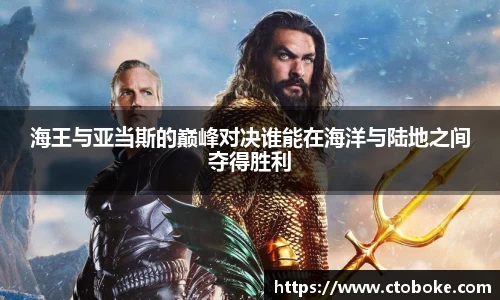 海王与亚当斯的巅峰对决谁能在海洋与陆地之间夺得胜利