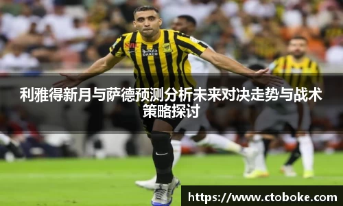 利雅得新月与萨德预测分析未来对决走势与战术策略探讨