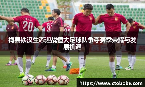 梅县铁汉生态迎战恒大足球队争夺赛季荣耀与发展机遇