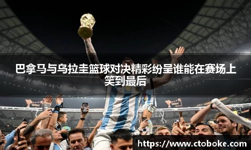 巴拿马与乌拉圭篮球对决精彩纷呈谁能在赛场上笑到最后