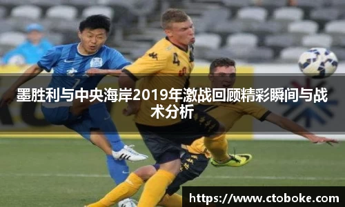 墨胜利与中央海岸2019年激战回顾精彩瞬间与战术分析