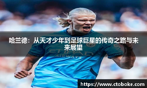 哈兰德：从天才少年到足球巨星的传奇之路与未来展望