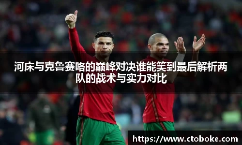 河床与克鲁赛咯的巅峰对决谁能笑到最后解析两队的战术与实力对比