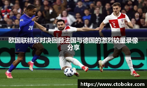 欧国联精彩对决回顾法国与德国的激烈较量录像分享