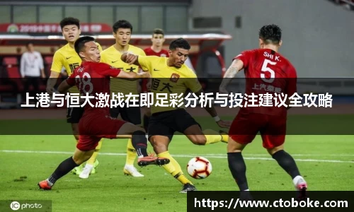 上港与恒大激战在即足彩分析与投注建议全攻略