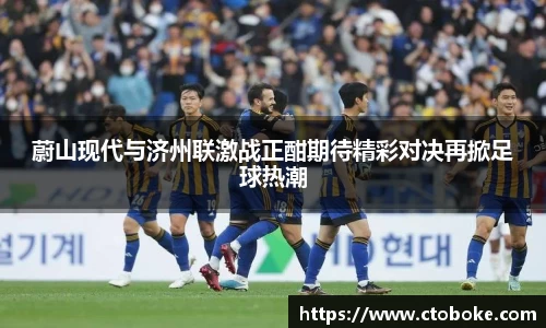 蔚山现代与济州联激战正酣期待精彩对决再掀足球热潮