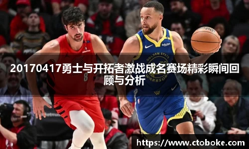 20170417勇士与开拓者激战成名赛场精彩瞬间回顾与分析
