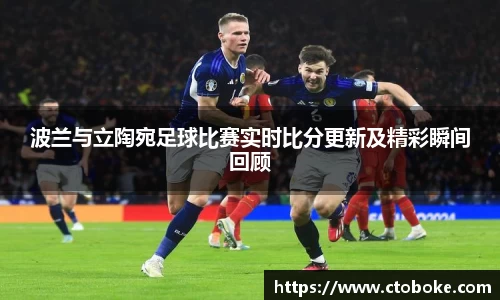 波兰与立陶宛足球比赛实时比分更新及精彩瞬间回顾