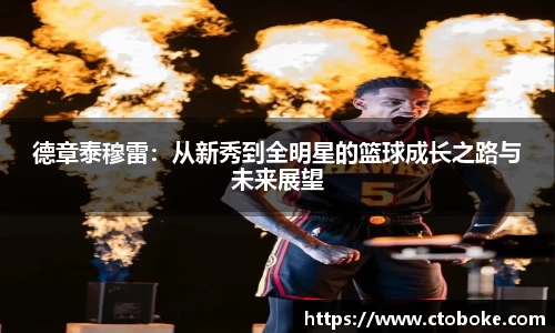 德章泰穆雷：从新秀到全明星的篮球成长之路与未来展望