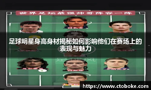 足球明星身高身材揭秘如何影响他们在赛场上的表现与魅力